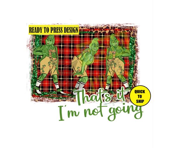 Grinch IM NOT GOING | Ready to Press Sublimation Design | Sublimation Transfer | Obsessed With The Heat Press ™
